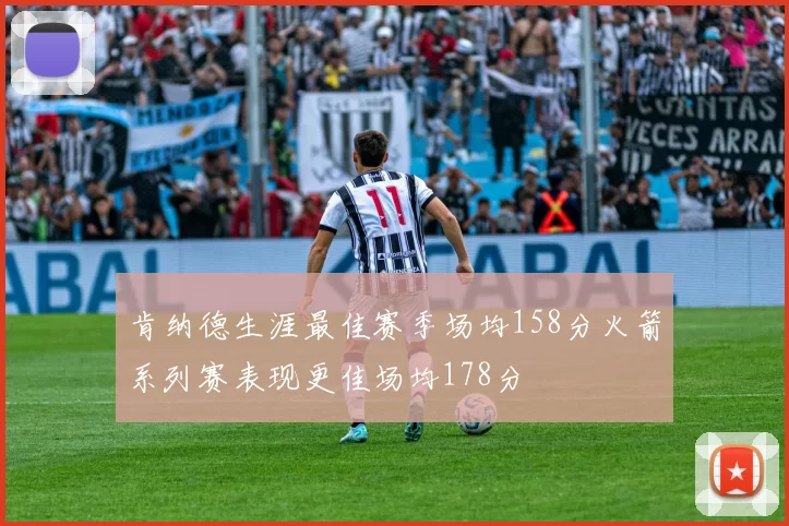 肯纳德生涯最佳赛季场均158分火箭系列赛表现更佳场均178分