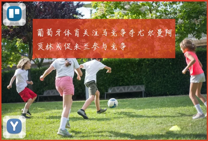 葡萄牙体育关注马竞争夺尤尔曼阿莫林或促米兰参与竞争