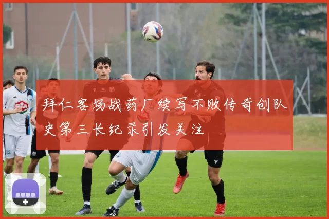 拜仁客场战药厂续写不败传奇创队史第三长纪录引发关注
