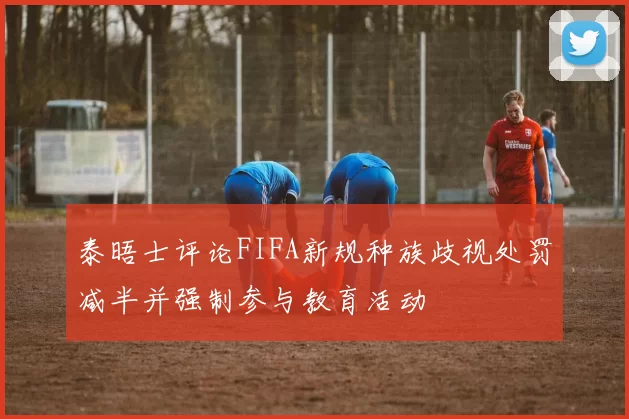 泰晤士评论FIFA新规种族歧视处罚减半并强制参与教育活动