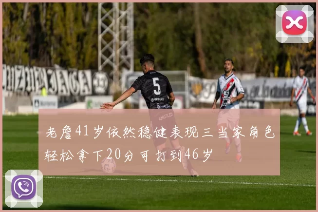 老詹41岁依然稳健表现三当家角色轻松拿下20分可打到46岁