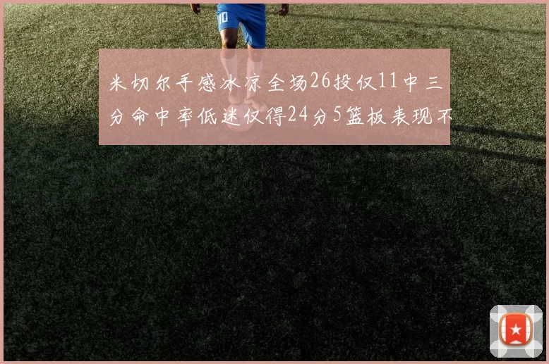 米切尔手感冰凉全场26投仅11中三分命中率低迷仅得24分5篮板表现不佳