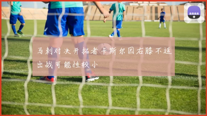马刺对决开拓者卡斯尔因右膝不适出战可能性较小