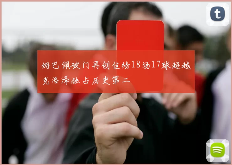 姆巴佩破门再创佳绩18场17球超越克洛泽独占历史第二
