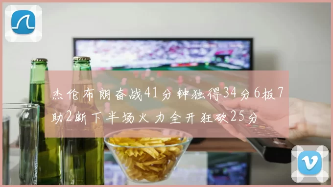 杰伦布朗奋战41分钟独得34分6板7助2断下半场火力全开狂砍25分