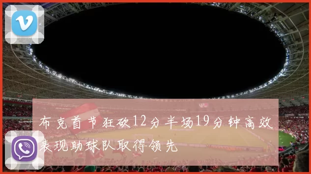 布克首节狂砍12分半场19分钟高效表现助球队取得领先