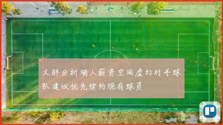 文胖分析湖人薪资空间虚幻对手球队建议优先续约现有球员